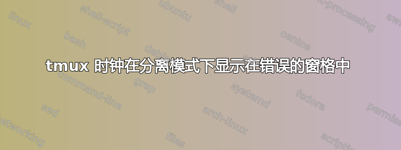 tmux 时钟在分离模式下显示在错误的窗格中