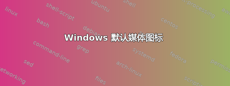 Windows 默认媒体图标