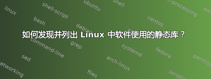 如何发现并列出 Linux 中软件使用的静态库？