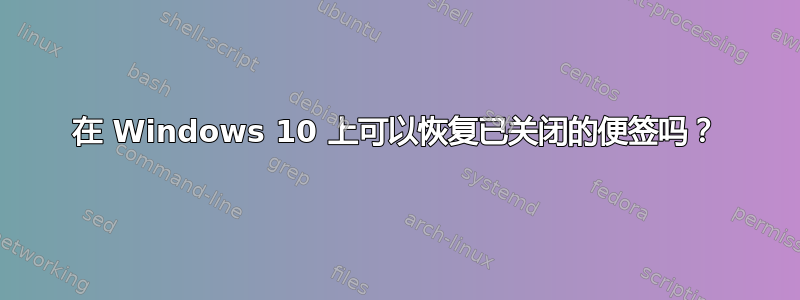 在 Windows 10 上可以恢复已关闭的便签吗？