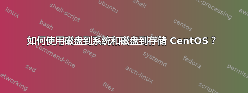 如何使用磁盘到系统和磁盘到存储 CentOS？