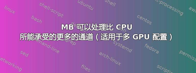 MB 可以处理比 CPU 所能承受的更多的通道（适用于多 GPU 配置）