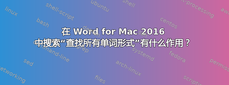 在 Word for Mac 2016 中搜索“查找所有单词形式”有什么作用？