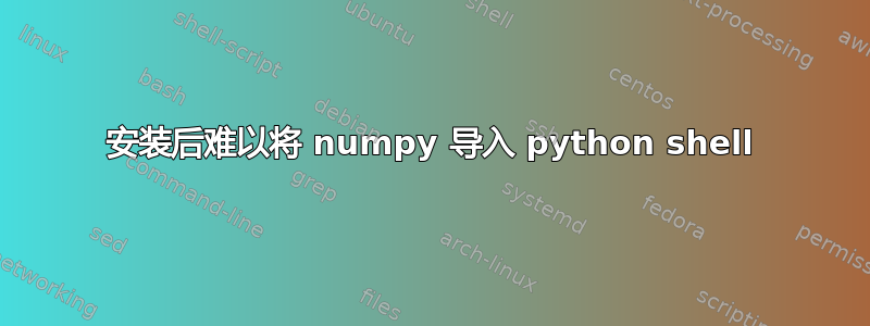 安装后难以将 numpy 导入 python shell