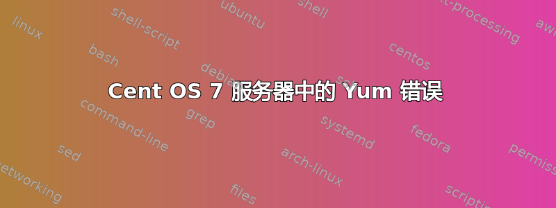 Cent OS 7 服务器中的 Yum 错误