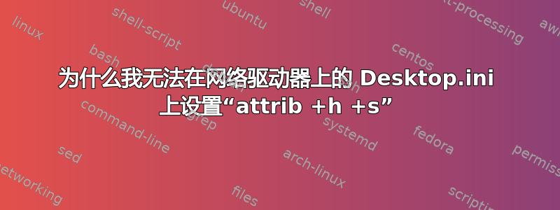 为什么我无法在网络驱动器上的 Desktop.ini 上设置“attrib +h +s”