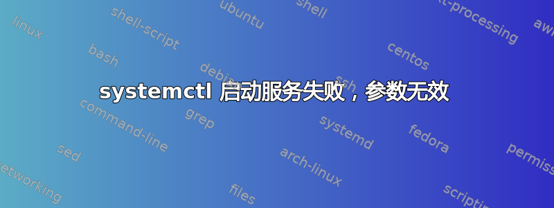 systemctl 启动服务失败，参数无效