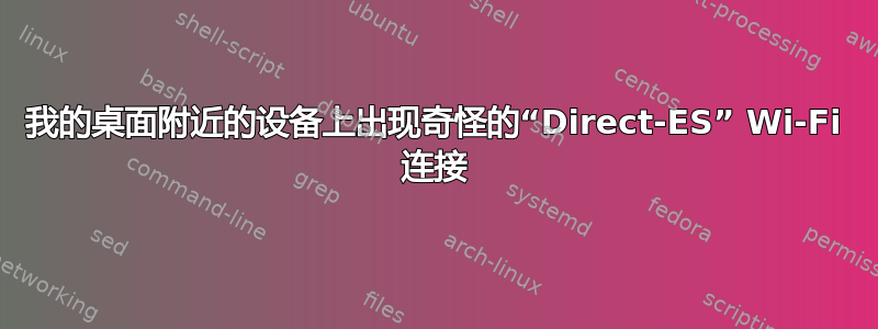 我的桌面附近的设备上出现奇怪的“Direct-ES” Wi-Fi 连接