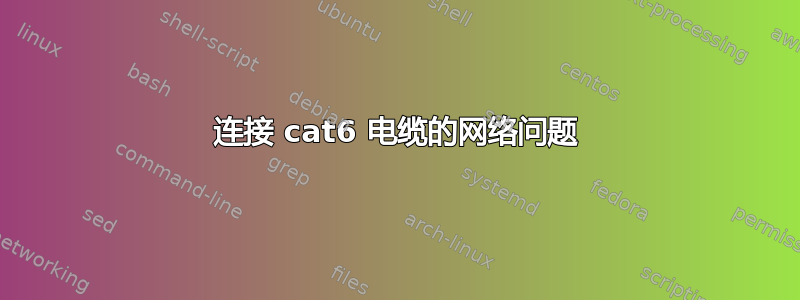 连接 cat6 电缆的网络问题