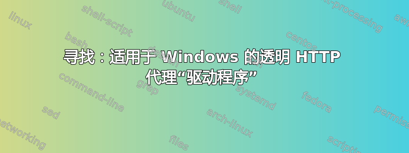 寻找：适用于 Windows 的透明 HTTP 代理“驱动程序”