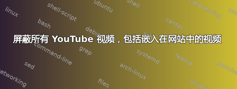 屏蔽所有 YouTube 视频，包括嵌入在网站中的视频