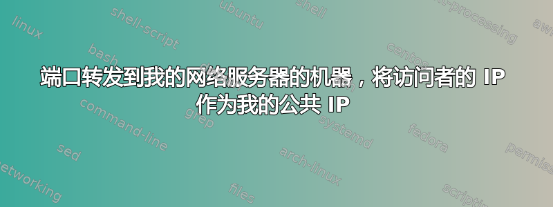 端口转发到我的网络服务器的机器，将访问者的 IP 作为我的公共 IP