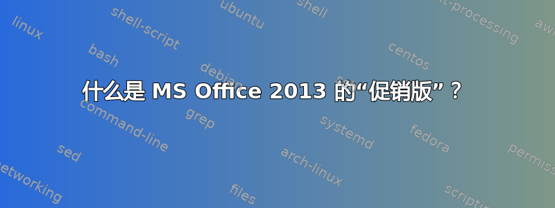 什么是 MS Office 2013 的“促销版”？