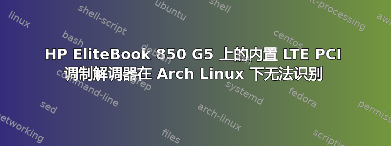 HP EliteBook 850 G5 上的内置 LTE PCI 调制解调器在 Arch Linux 下无法识别