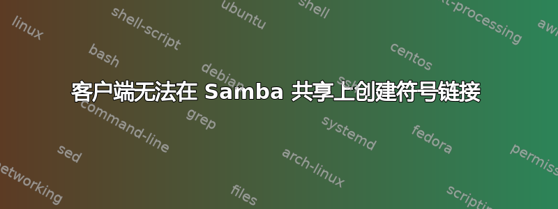 客户端无法在 Samba 共享上创建符号链接