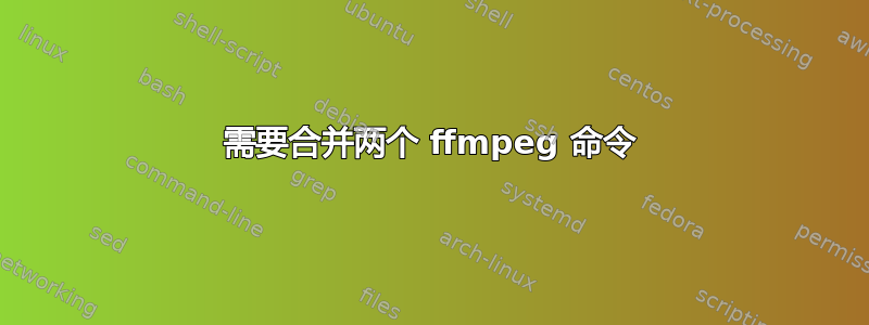 需要合并两个 ffmpeg 命令