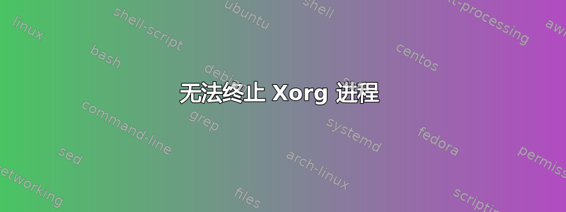 无法终止 Xorg 进程