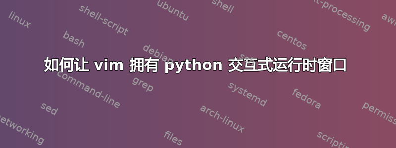 如何让 vim 拥有 python 交互式运行时窗口