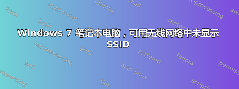 Windows 7 笔记本电脑，可用无线网络中未显示 SSID