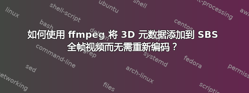 如何使用 ffmpeg 将 3D 元数据添加到 SBS 全帧视频而无需重新编码？