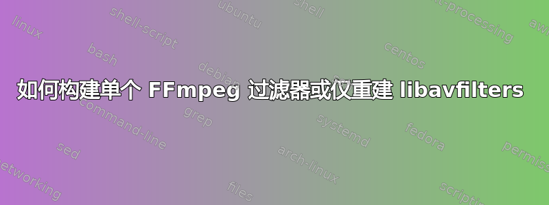 如何构建单个 FFmpeg 过滤器或仅重建 libavfilters