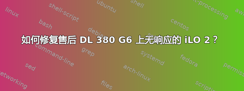 如何修复售后 DL 380 G6 上无响应的 iLO 2？