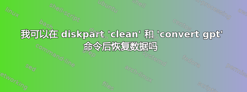 我可以在 diskpart 'clean' 和 'convert gpt' 命令后恢复数据吗 