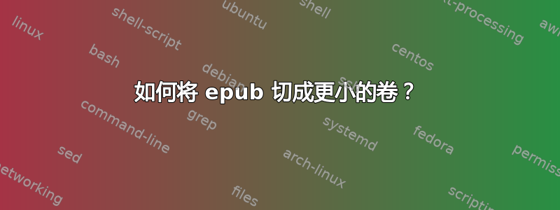 如何将 epub 切成更小的卷？