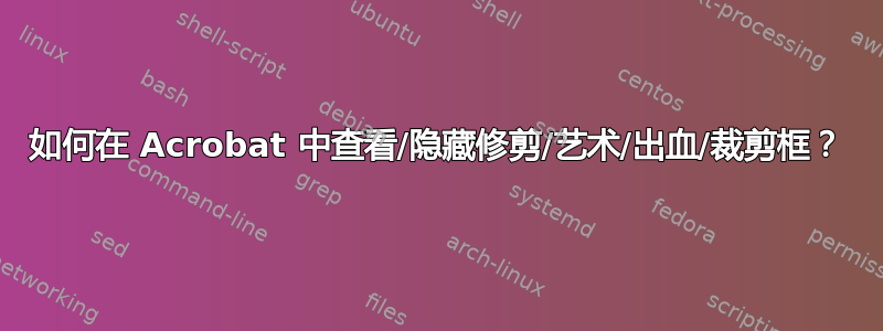 如何在 Acrobat 中查看/隐藏修剪/艺术/出血/裁剪框？