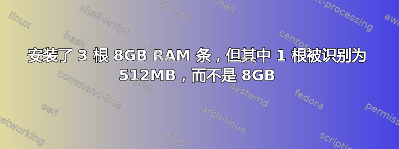 安装了 3 根 8GB RAM 条，但其中 1 根被识别为 512MB，而不是 8GB