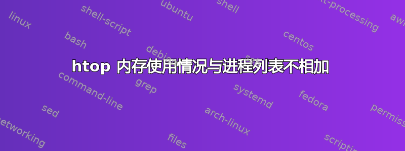 htop 内存使用情况与进程列表不相加