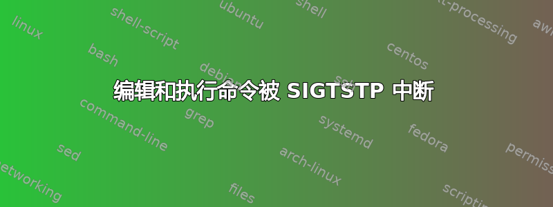 编辑和执行命令被 SIGTSTP 中断