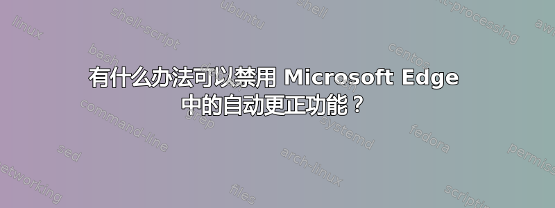 有什么办法可以禁用 Microsoft Edge 中的自动更正功能？