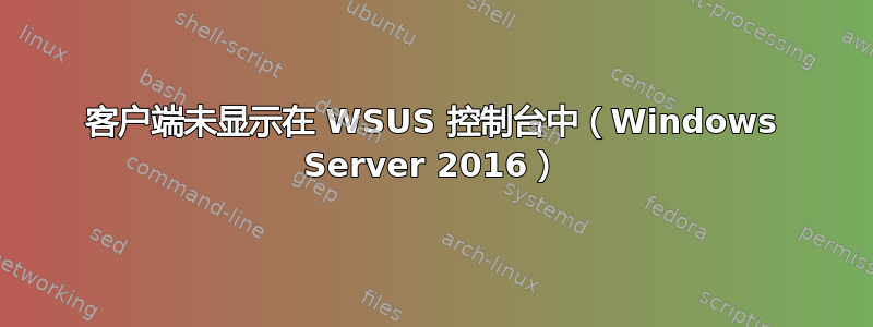 客户端未显示在 WSUS 控制台中（Windows Server 2016）