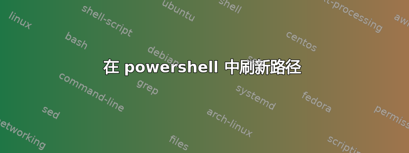 在 powershell 中刷新路径