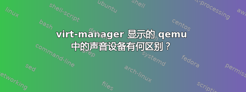 virt-manager 显示的 qemu 中的声音设备有何区别？