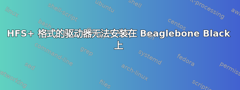 HFS+ 格式的驱动器无法安装在 Beaglebone Black 上