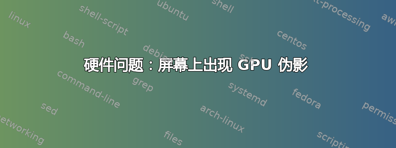 硬件问题：屏幕上出现 GPU 伪影