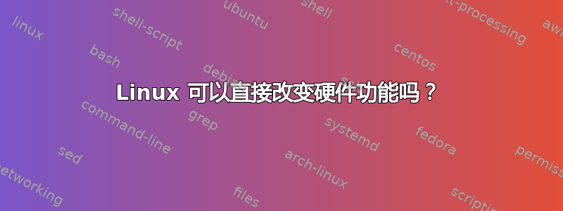 Linux 可以直接改变硬件功能吗？