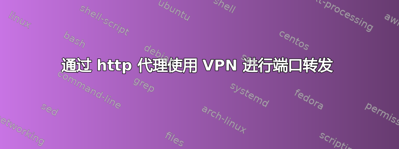 通过 http 代理使用 VPN 进行端口转发