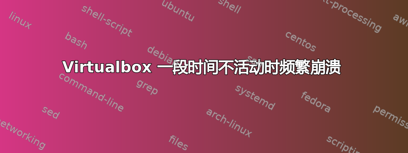 Virtualbox 一段时间不活动时频繁崩溃