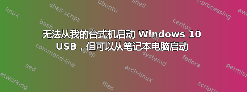 无法从我的台式机启动 Windows 10 USB，但可以从笔记本电脑启动