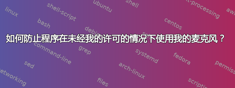 如何防止程序在未经我的许可的情况下使用我的麦克风？