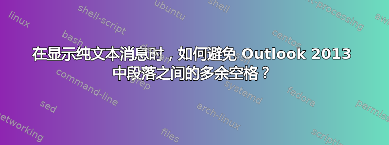 在显示纯文本消息时，如何避免 Outlook 2013 中段落之间的多余空格？