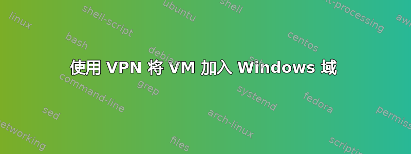 使用 VPN 将 VM 加入 Windows 域