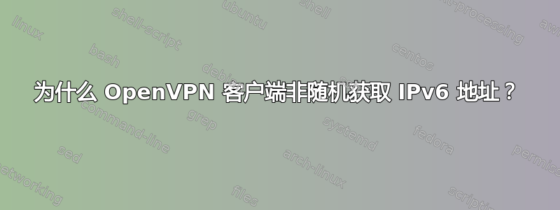 为什么 OpenVPN 客户端非随机获取 IPv6 地址？