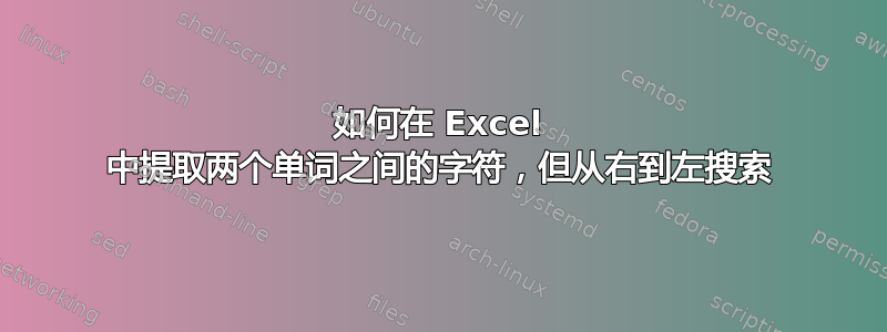 如何在 Excel 中提取两个单词之间的字符，但从右到左搜索