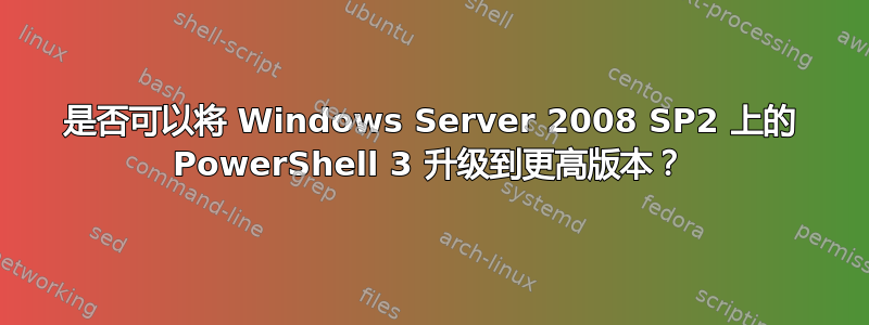 是否可以将 Windows Server 2008 SP2 上的 PowerShell 3 升级到更高版本？