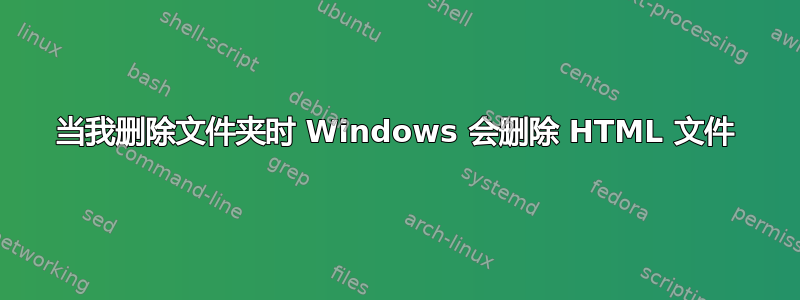 当我删除文件夹时 Windows 会删除 HTML 文件