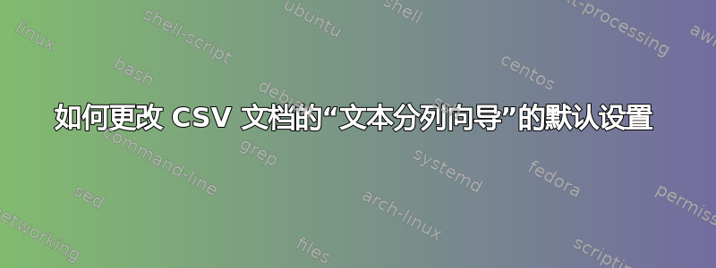 如何更改 CSV 文档的“文本分列向导”的默认设置